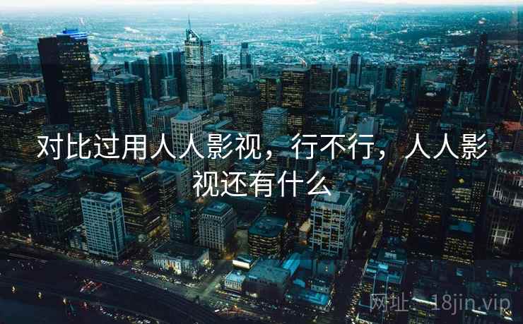 对比过用人人影视，行不行，人人影视还有什么