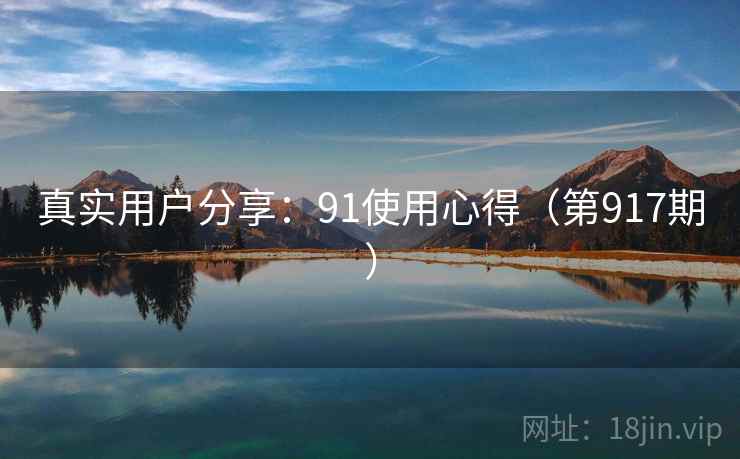 真实用户分享：91使用心得（第917期）