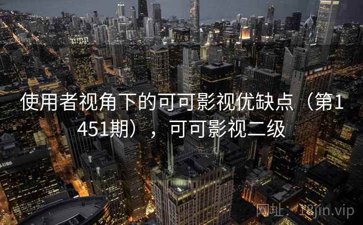 使用者视角下的可可影视优缺点（第1451期），可可影视二级