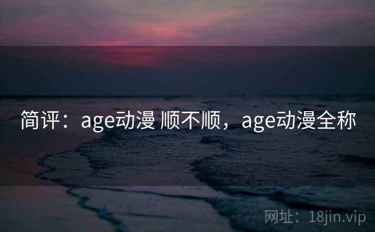 简评：age动漫 顺不顺，age动漫全称