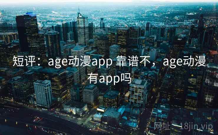 短评：age动漫app 靠谱不，age动漫有app吗