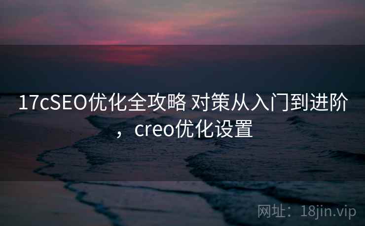 17cSEO优化全攻略 对策从入门到进阶，creo优化设置