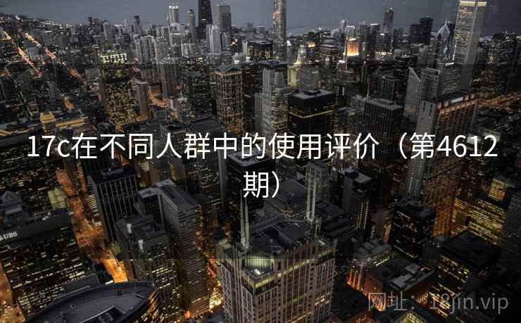 17c在不同人群中的使用评价(第4612期) 17c在不同人群中的使用评价(第4612期)