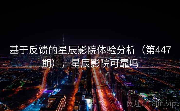 基于反馈的星辰影院体验分析（第447期），星辰影院可靠吗