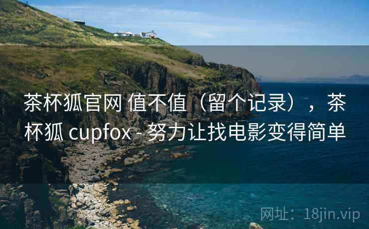 茶杯狐官网 值不值（留个记录），茶杯狐 cupfox - 努力让找电影变得简单