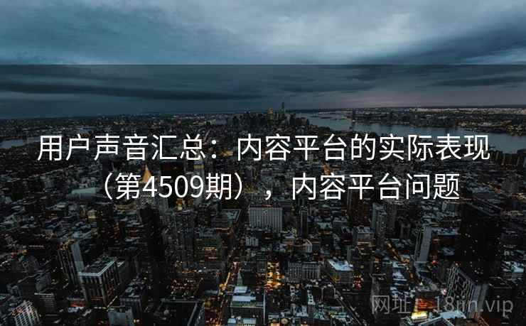 用户声音汇总：内容平台的实际表现（第4509期），内容平台问题