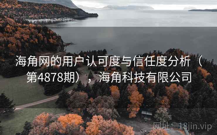 海角网的用户认可度与信任度分析（第4878期），海角科技有限公司
