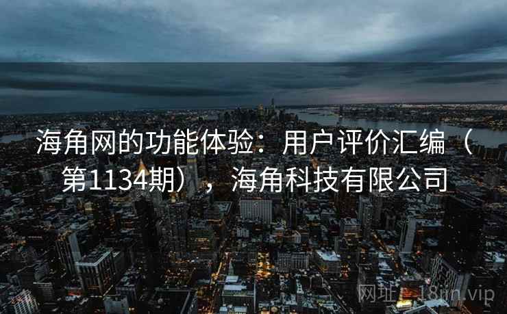 海角网的功能体验：用户评价汇编（第1134期），海角科技有限公司