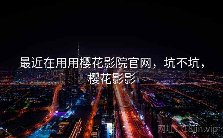 最近在用用樱花影院官网，坑不坑，樱花影影