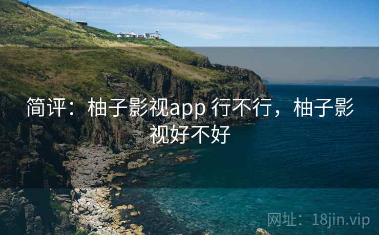简评:柚子影视app 行不行,柚子影视好不好 简评:柚子影视app 行不行,柚子影视好不好