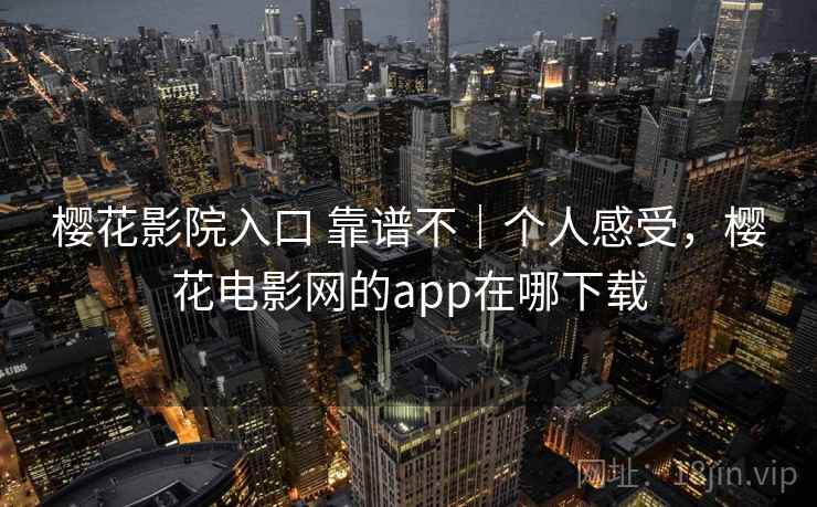 樱花影院入口 靠谱不｜个人感受，樱花电影网的app在哪下载