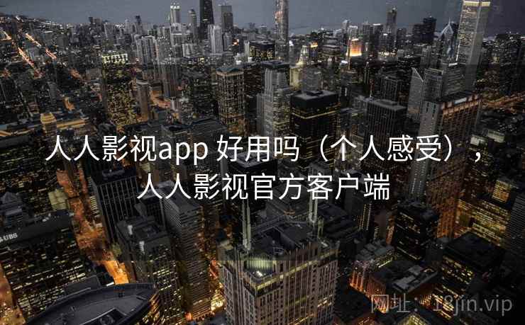 人人影视app 好用吗(个人感受),人人影视官方客户端 人人影视app 好用吗(个人感受),人人影视官方客户端