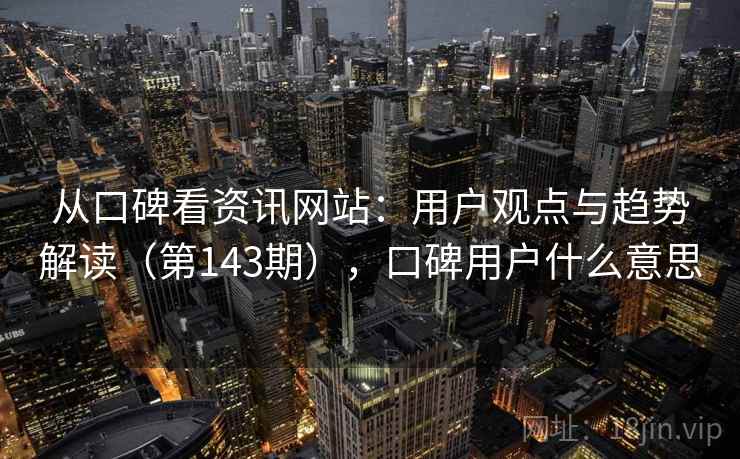 从口碑看资讯网站：用户观点与趋势解读（第143期），口碑用户什么意思