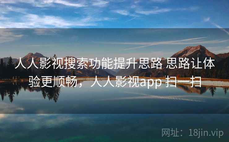 人人影视搜索功能提升思路 思路让体验更顺畅，人人影视app 扫一扫