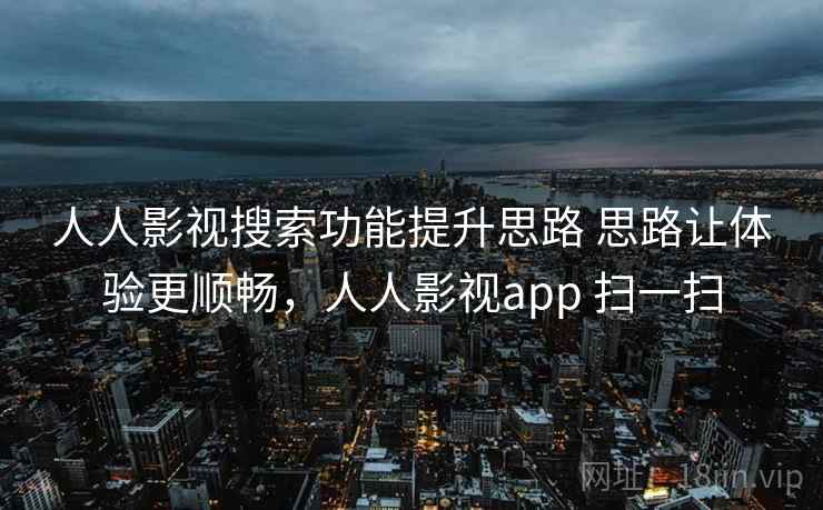 人人影视搜索功能提升思路 思路让体验更顺畅，人人影视app 扫一扫