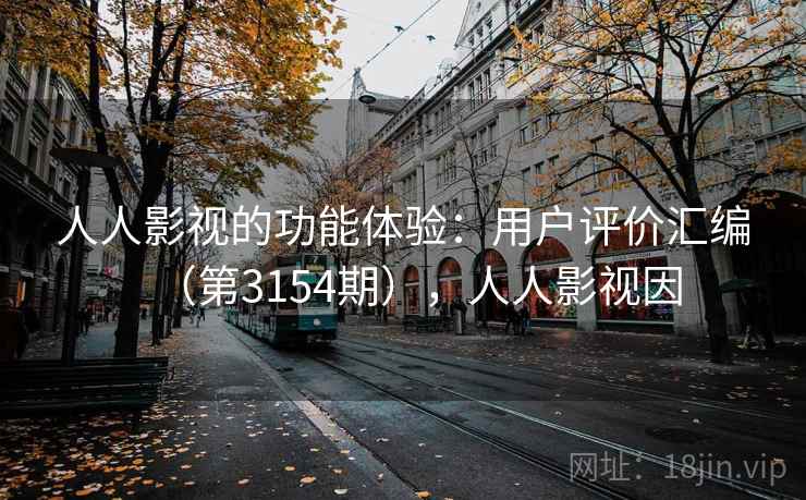 人人影视的功能体验：用户评价汇编（第3154期），人人影视因