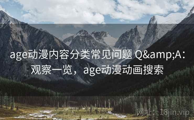 age动漫内容分类常见问题 Q&A：观察一览，age动漫动画搜索
