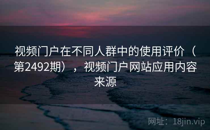 视频门户在不同人群中的使用评价（第2492期），视频门户网站应用内容来源