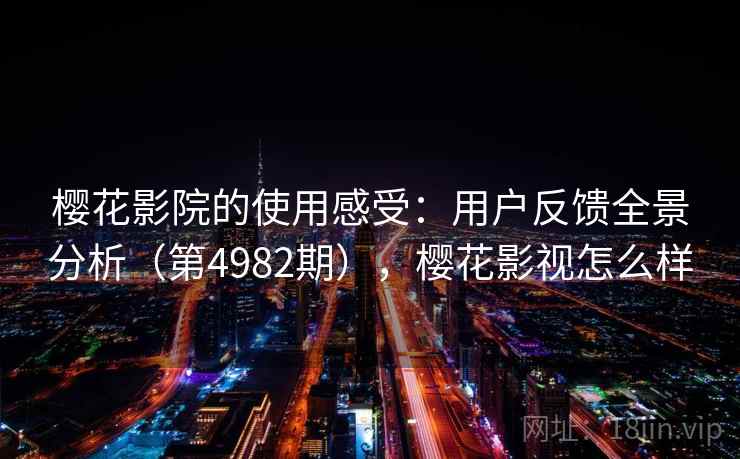 樱花影院的使用感受：用户反馈全景分析（第4982期），樱花影视怎么样