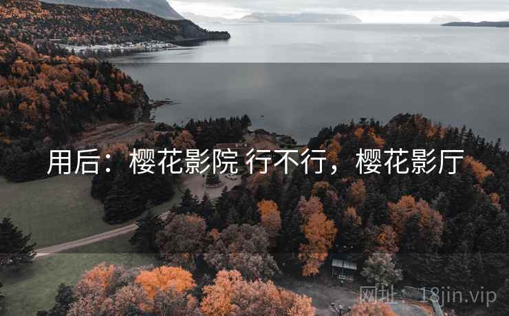 用后：樱花影院 行不行，樱花影厅