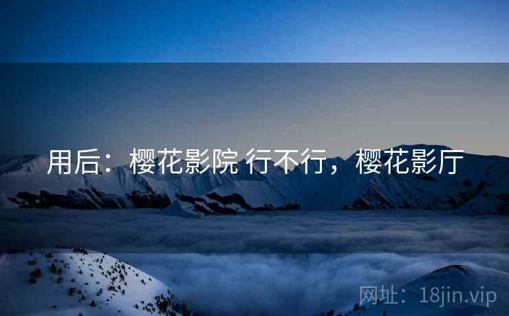 用后：樱花影院 行不行，樱花影厅