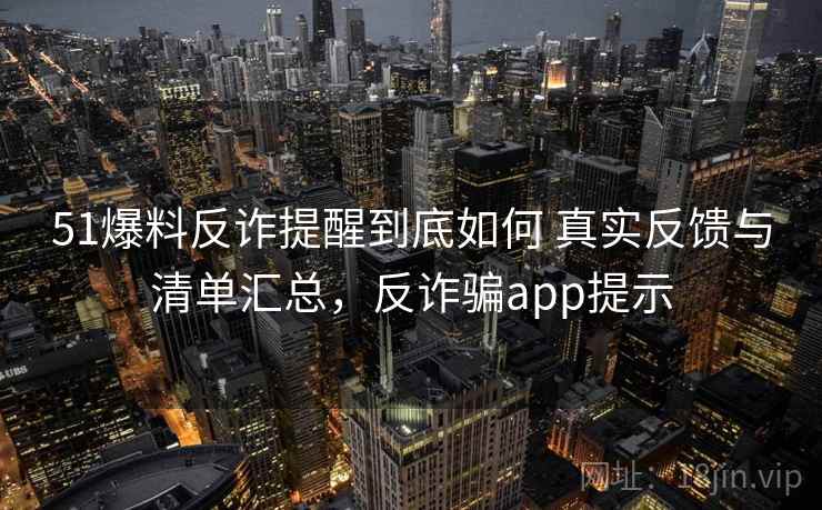 51爆料反诈提醒到底如何 真实反馈与清单汇总，反诈骗app提示