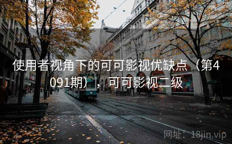 使用者视角下的可可影视优缺点（第4091期），可可影视二级
