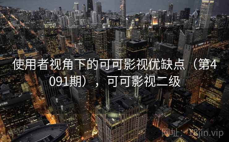 使用者视角下的可可影视优缺点（第4091期），可可影视二级