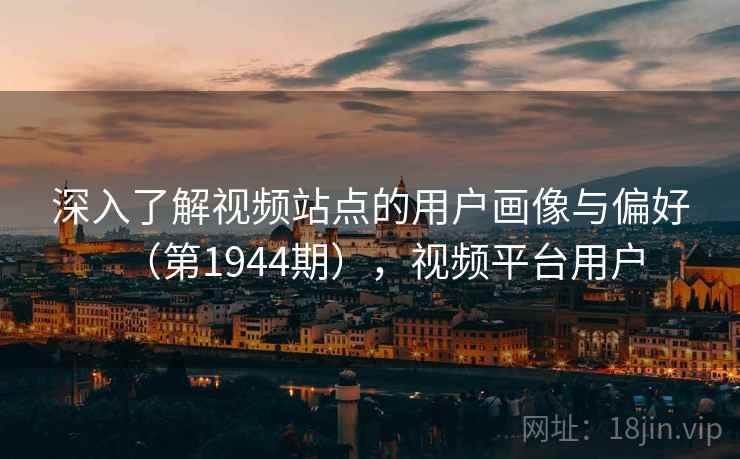 深入了解视频站点的用户画像与偏好（第1944期），视频平台用户