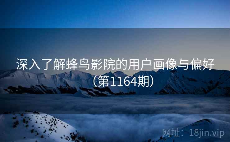 深入了解蜂鸟影院的用户画像与偏好（第1164期）
