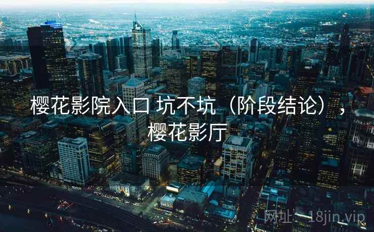 樱花影院入口 坑不坑（阶段结论），樱花影厅
