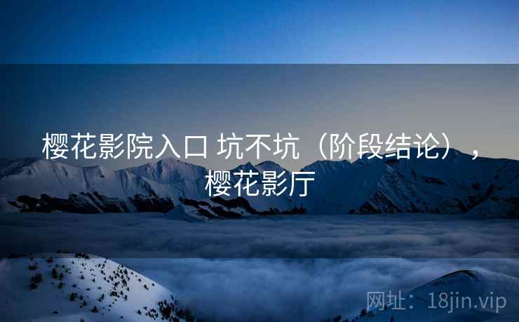 樱花影院入口 坑不坑（阶段结论），樱花影厅