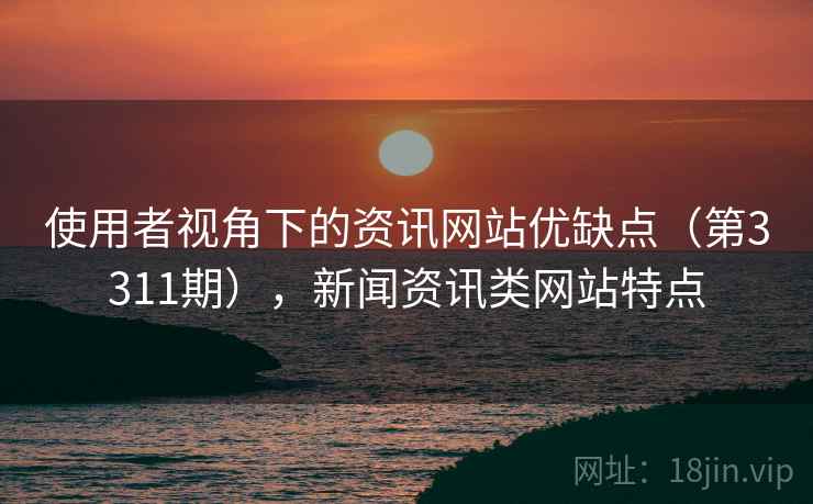 使用者视角下的资讯网站优缺点（第3311期），新闻资讯类网站特点