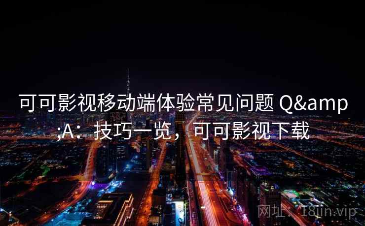 可可影视移动端体验常见问题 Q&A：技巧一览，可可影视下载