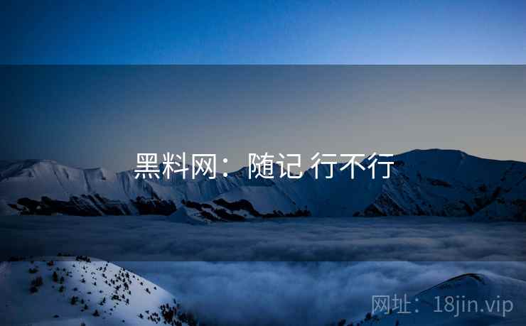 黑料网:随记 行不行 黑料网:随记 行不行