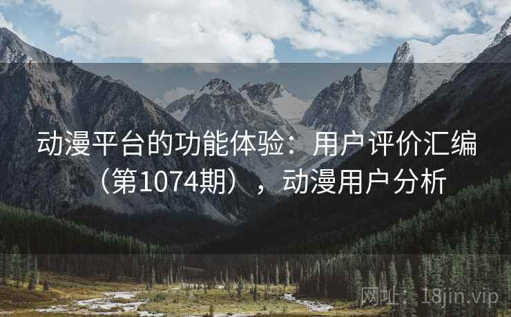 动漫平台的功能体验：用户评价汇编（第1074期），动漫用户分析