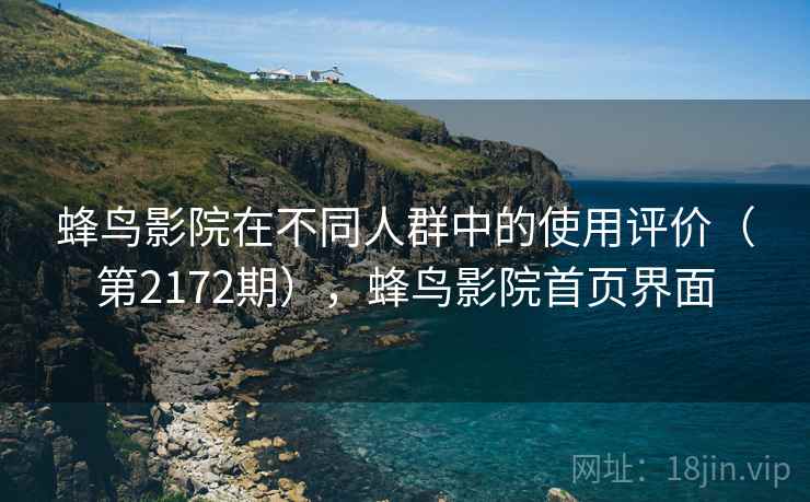 蜂鸟影院在不同人群中的使用评价(第2172期),蜂鸟影院首页界面 蜂鸟影院在不同人群中的使用评价(第2172期),蜂鸟影院首页界面