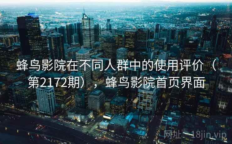 蜂鸟影院在不同人群中的使用评价(第2172期),蜂鸟影院首页界面 蜂鸟影院在不同人群中的使用评价(第2172期),蜂鸟影院首页界面