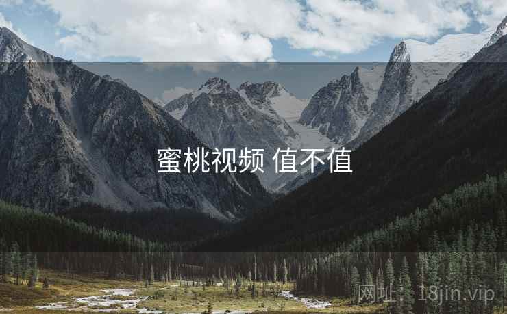 蜜桃视频 值不值 蜜桃视频 值不值