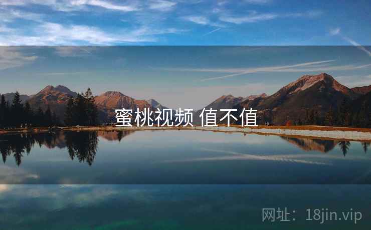 蜜桃视频 值不值 蜜桃视频 值不值