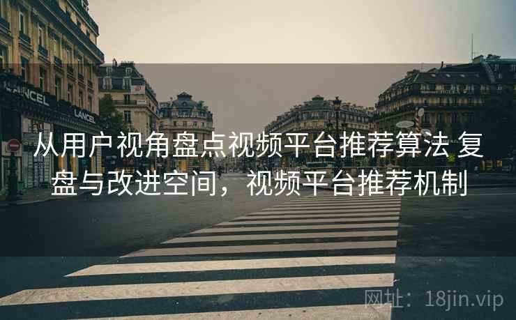 从用户视角盘点视频平台推荐算法 复盘与改进空间，视频平台推荐机制