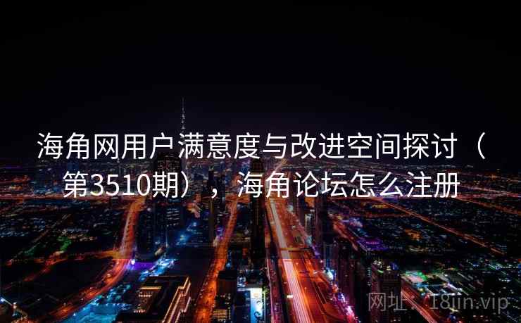 海角网用户满意度与改进空间探讨(第3510期),海角论坛怎么注册 海角网用户满意度与改进空间探讨(第3510期),海角论坛怎么注册