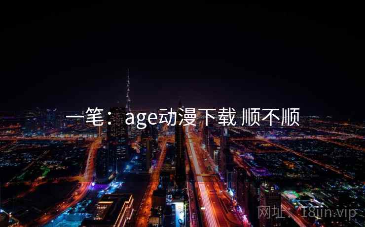 一笔：age动漫下载 顺不顺