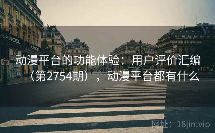 动漫平台的功能体验：用户评价汇编（第2754期），动漫平台都有什么