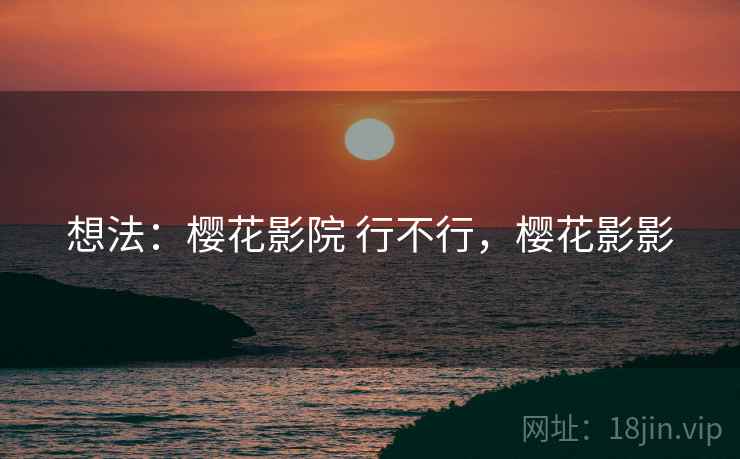 想法：樱花影院 行不行，樱花影影