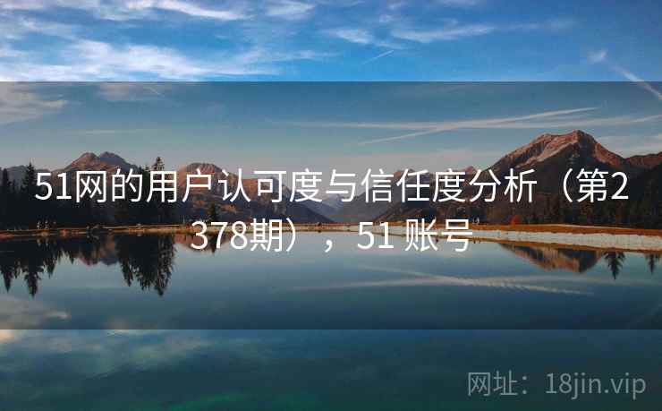 51网的用户认可度与信任度分析（第2378期），51 账号