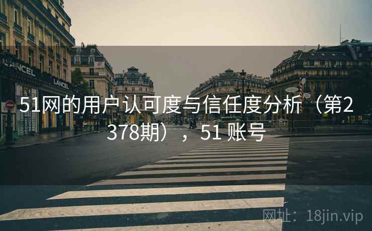 51网的用户认可度与信任度分析（第2378期），51 账号