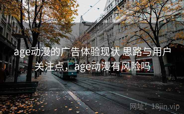 age动漫的广告体验现状 思路与用户关注点，age动漫有风险吗